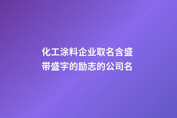 化工涂料企业取名含盛 带盛字的励志的公司名-第1张-公司起名-玄机派